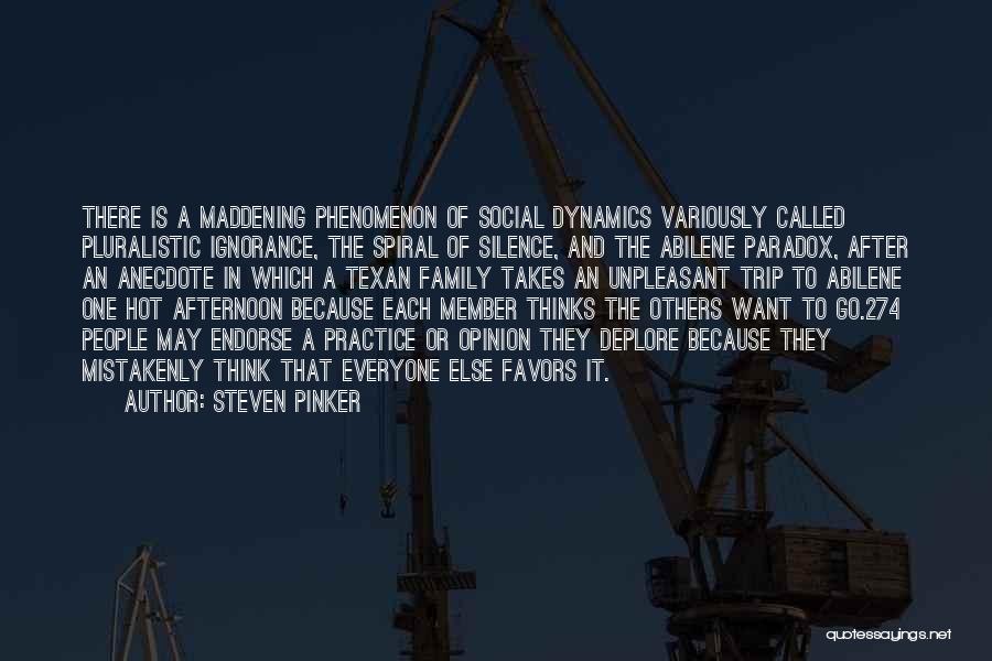 Steven Pinker Quotes: There Is A Maddening Phenomenon Of Social Dynamics Variously Called Pluralistic Ignorance, The Spiral Of Silence, And The Abilene Paradox,