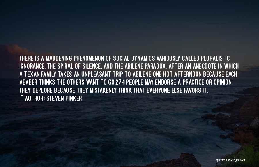 Steven Pinker Quotes: There Is A Maddening Phenomenon Of Social Dynamics Variously Called Pluralistic Ignorance, The Spiral Of Silence, And The Abilene Paradox,