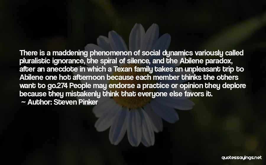 Steven Pinker Quotes: There Is A Maddening Phenomenon Of Social Dynamics Variously Called Pluralistic Ignorance, The Spiral Of Silence, And The Abilene Paradox,