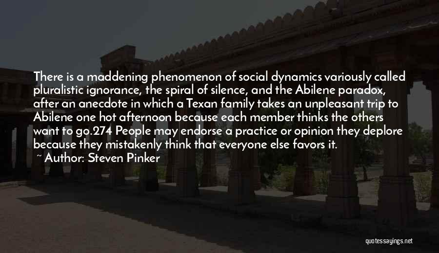 Steven Pinker Quotes: There Is A Maddening Phenomenon Of Social Dynamics Variously Called Pluralistic Ignorance, The Spiral Of Silence, And The Abilene Paradox,