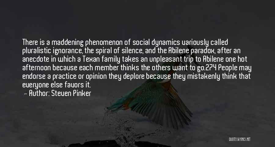 Steven Pinker Quotes: There Is A Maddening Phenomenon Of Social Dynamics Variously Called Pluralistic Ignorance, The Spiral Of Silence, And The Abilene Paradox,