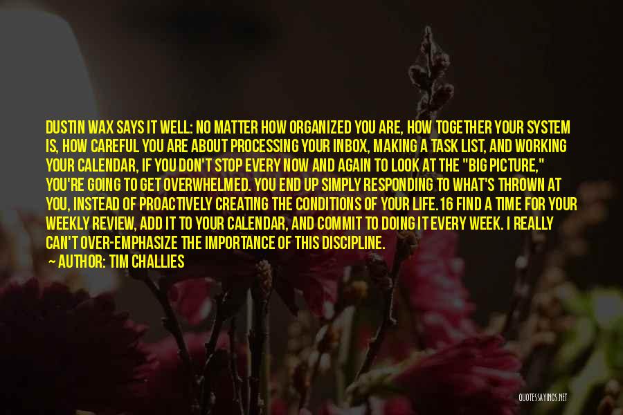 Tim Challies Quotes: Dustin Wax Says It Well: No Matter How Organized You Are, How Together Your System Is, How Careful You Are