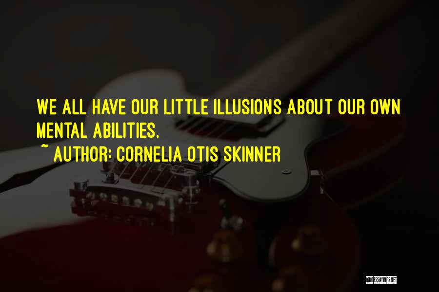 Cornelia Otis Skinner Quotes: We All Have Our Little Illusions About Our Own Mental Abilities.