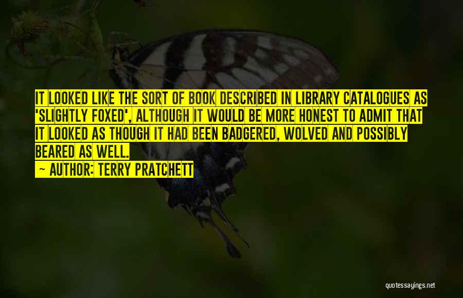 Terry Pratchett Quotes: It Looked Like The Sort Of Book Described In Library Catalogues As 'slightly Foxed', Although It Would Be More Honest