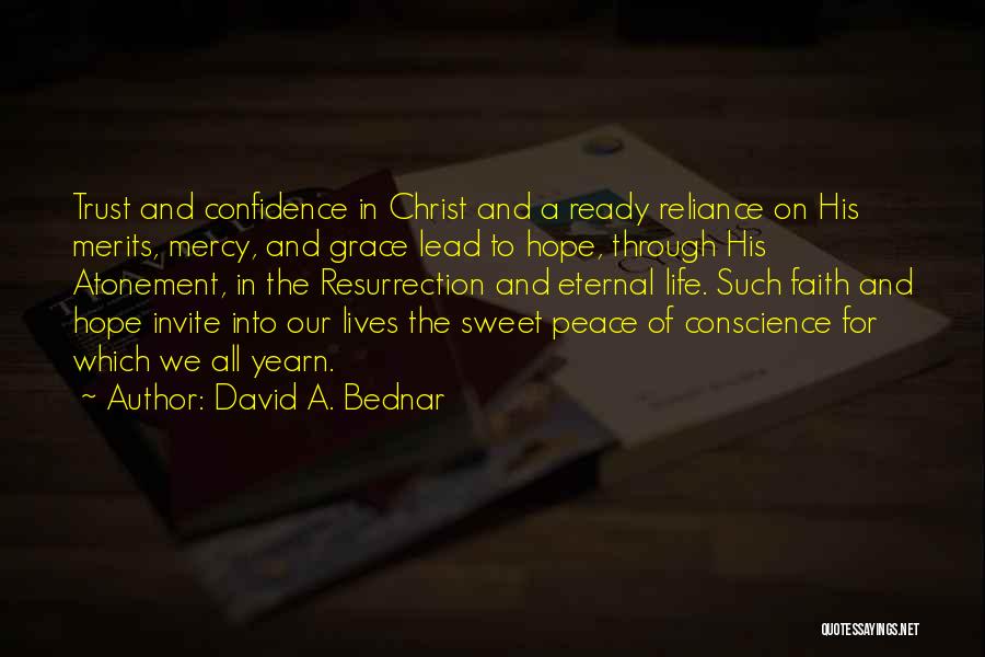 David A. Bednar Quotes: Trust And Confidence In Christ And A Ready Reliance On His Merits, Mercy, And Grace Lead To Hope, Through His