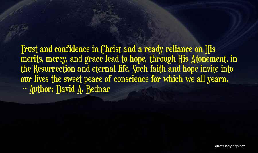 David A. Bednar Quotes: Trust And Confidence In Christ And A Ready Reliance On His Merits, Mercy, And Grace Lead To Hope, Through His