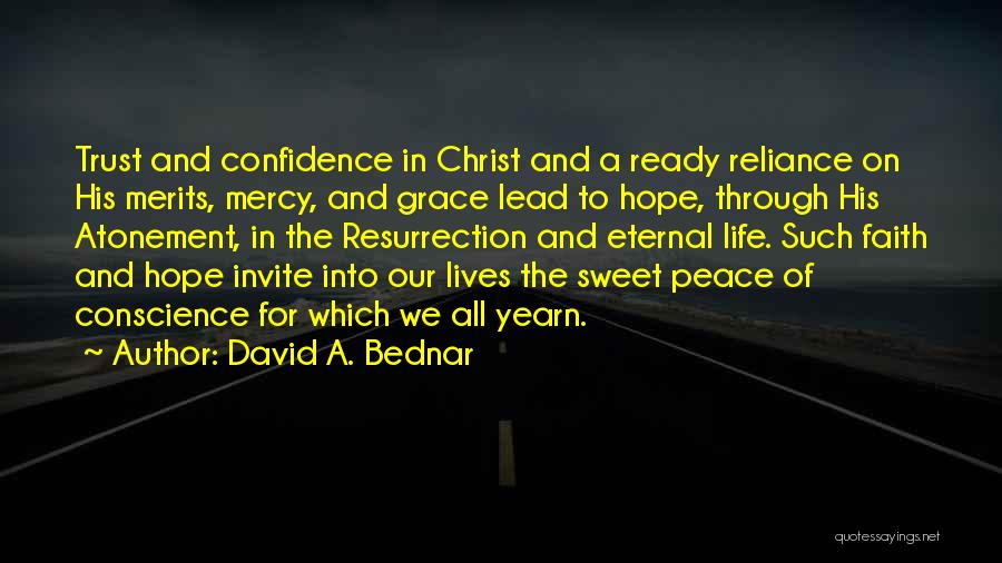 David A. Bednar Quotes: Trust And Confidence In Christ And A Ready Reliance On His Merits, Mercy, And Grace Lead To Hope, Through His