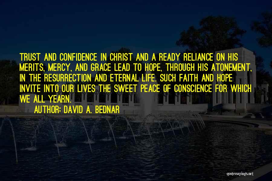 David A. Bednar Quotes: Trust And Confidence In Christ And A Ready Reliance On His Merits, Mercy, And Grace Lead To Hope, Through His