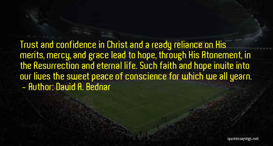 David A. Bednar Quotes: Trust And Confidence In Christ And A Ready Reliance On His Merits, Mercy, And Grace Lead To Hope, Through His