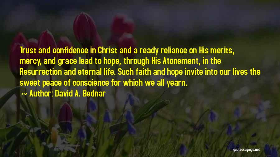 David A. Bednar Quotes: Trust And Confidence In Christ And A Ready Reliance On His Merits, Mercy, And Grace Lead To Hope, Through His