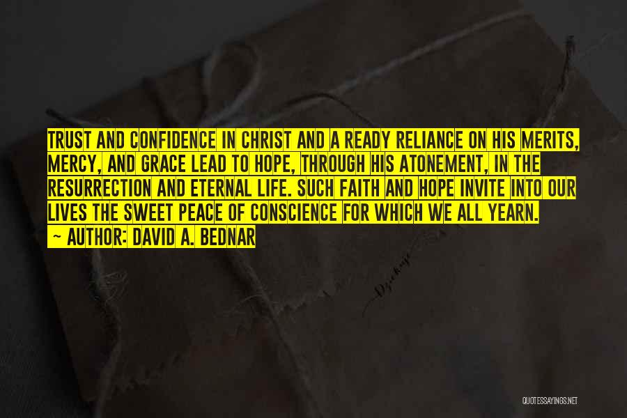 David A. Bednar Quotes: Trust And Confidence In Christ And A Ready Reliance On His Merits, Mercy, And Grace Lead To Hope, Through His