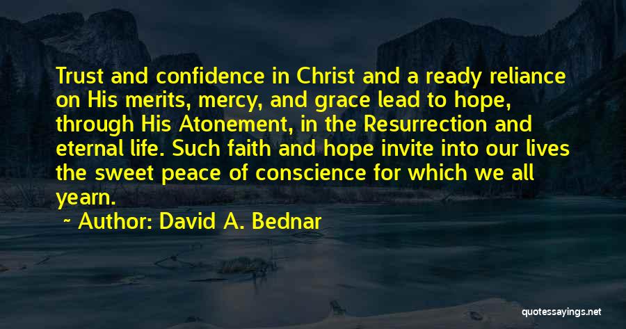 David A. Bednar Quotes: Trust And Confidence In Christ And A Ready Reliance On His Merits, Mercy, And Grace Lead To Hope, Through His