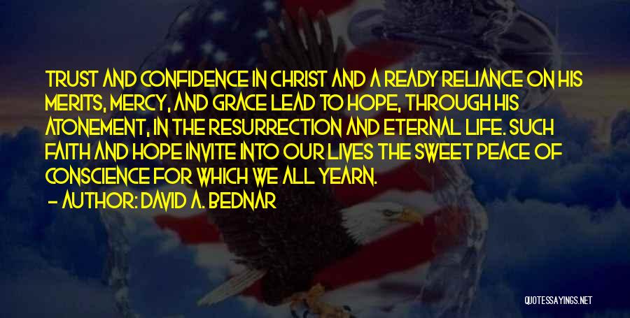 David A. Bednar Quotes: Trust And Confidence In Christ And A Ready Reliance On His Merits, Mercy, And Grace Lead To Hope, Through His