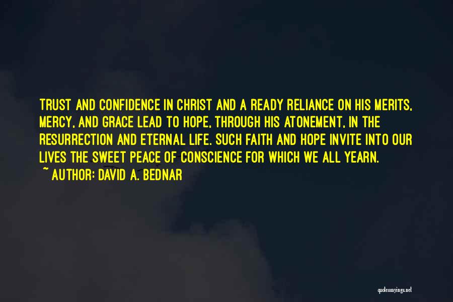 David A. Bednar Quotes: Trust And Confidence In Christ And A Ready Reliance On His Merits, Mercy, And Grace Lead To Hope, Through His