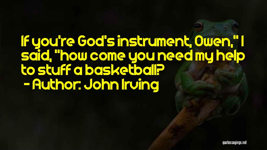 John Irving Quotes: If You're God's Instrument, Owen, I Said, How Come You Need My Help To Stuff A Basketball?
