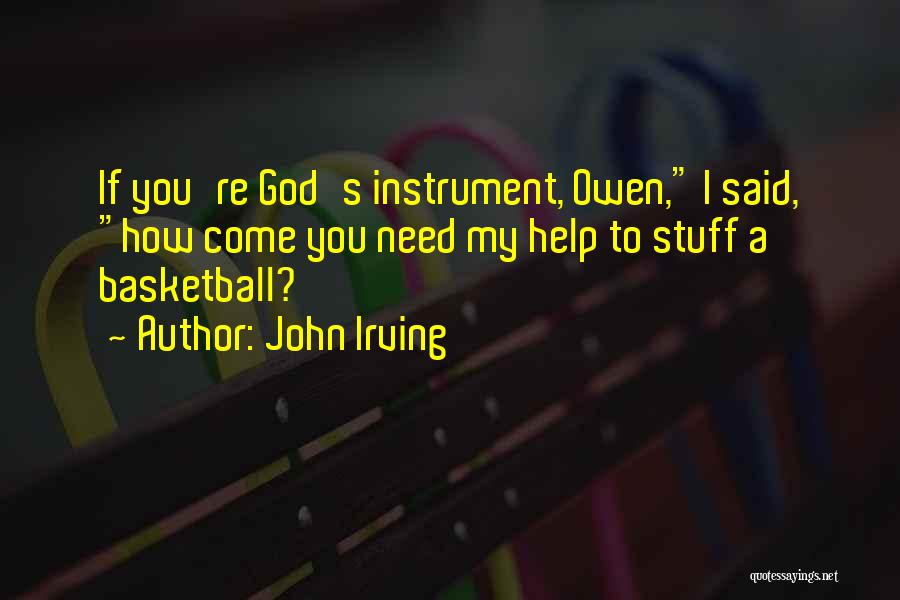 John Irving Quotes: If You're God's Instrument, Owen, I Said, How Come You Need My Help To Stuff A Basketball?