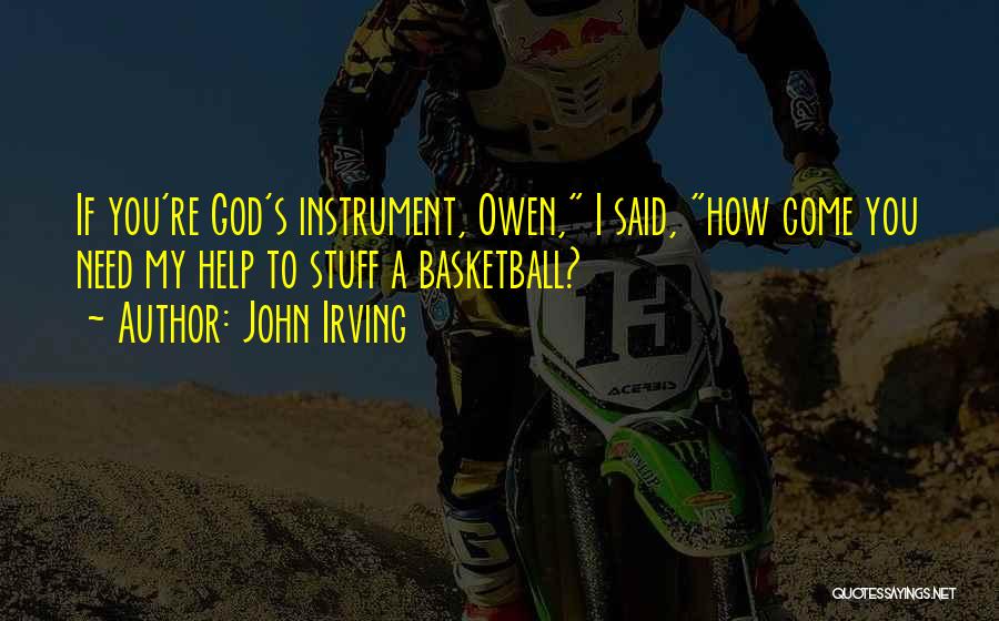 John Irving Quotes: If You're God's Instrument, Owen, I Said, How Come You Need My Help To Stuff A Basketball?