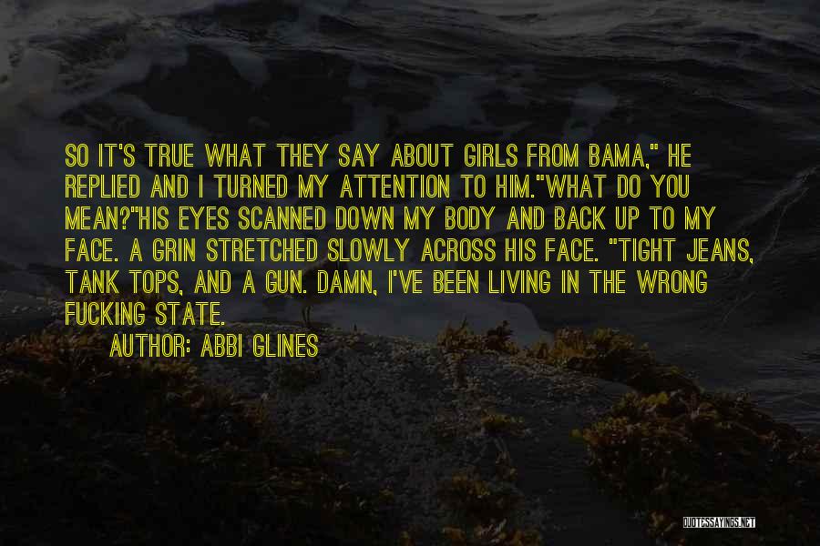 Abbi Glines Quotes: So It's True What They Say About Girls From Bama, He Replied And I Turned My Attention To Him.what Do