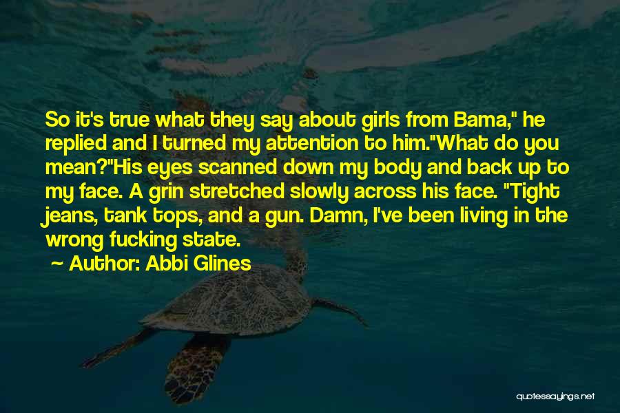 Abbi Glines Quotes: So It's True What They Say About Girls From Bama, He Replied And I Turned My Attention To Him.what Do