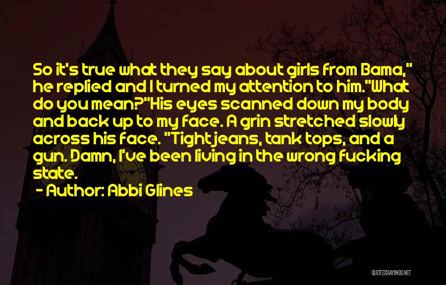 Abbi Glines Quotes: So It's True What They Say About Girls From Bama, He Replied And I Turned My Attention To Him.what Do