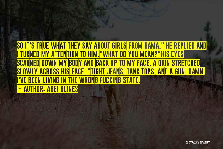 Abbi Glines Quotes: So It's True What They Say About Girls From Bama, He Replied And I Turned My Attention To Him.what Do