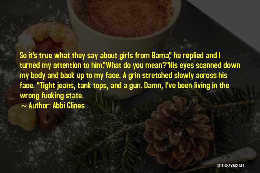 Abbi Glines Quotes: So It's True What They Say About Girls From Bama, He Replied And I Turned My Attention To Him.what Do
