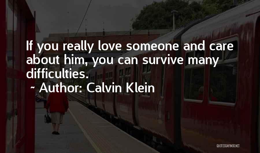 Calvin Klein Quotes: If You Really Love Someone And Care About Him, You Can Survive Many Difficulties.