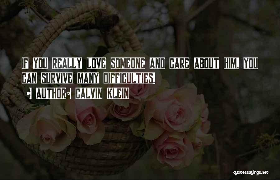 Calvin Klein Quotes: If You Really Love Someone And Care About Him, You Can Survive Many Difficulties.