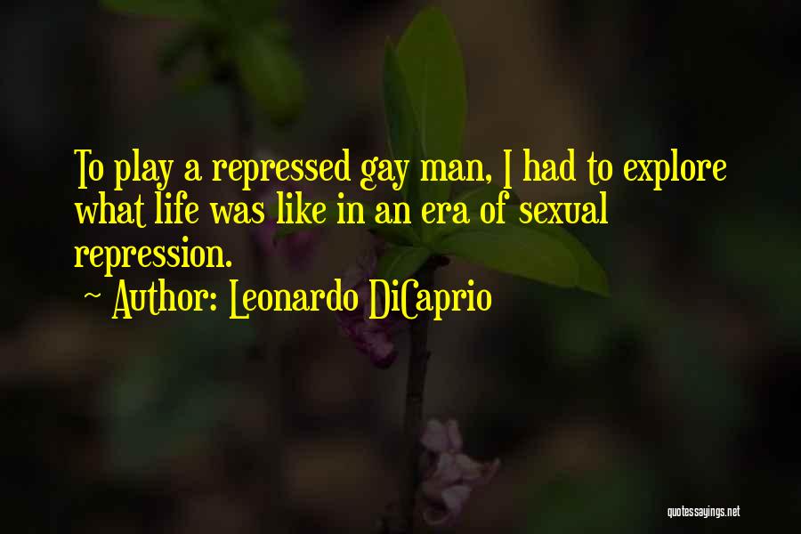 Leonardo DiCaprio Quotes: To Play A Repressed Gay Man, I Had To Explore What Life Was Like In An Era Of Sexual Repression.