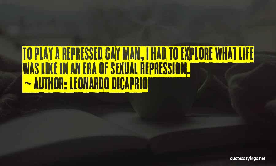 Leonardo DiCaprio Quotes: To Play A Repressed Gay Man, I Had To Explore What Life Was Like In An Era Of Sexual Repression.