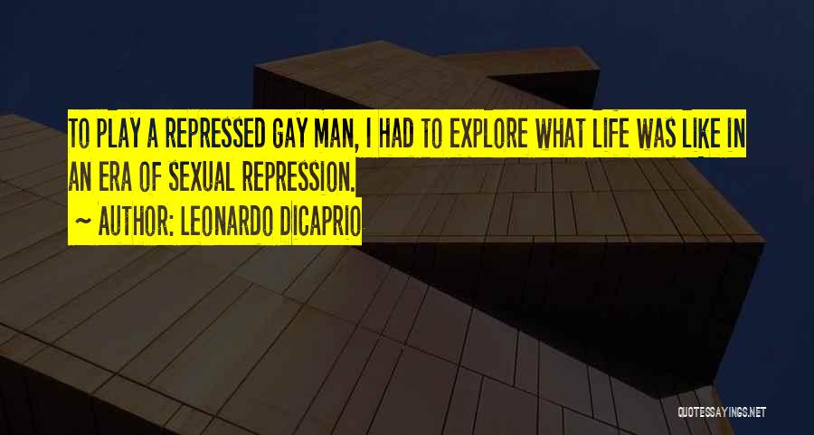 Leonardo DiCaprio Quotes: To Play A Repressed Gay Man, I Had To Explore What Life Was Like In An Era Of Sexual Repression.