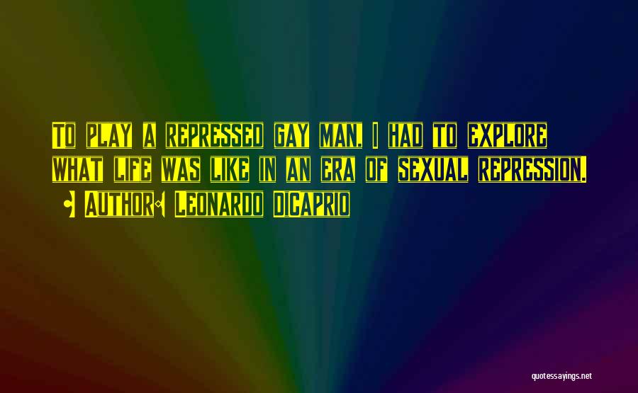 Leonardo DiCaprio Quotes: To Play A Repressed Gay Man, I Had To Explore What Life Was Like In An Era Of Sexual Repression.