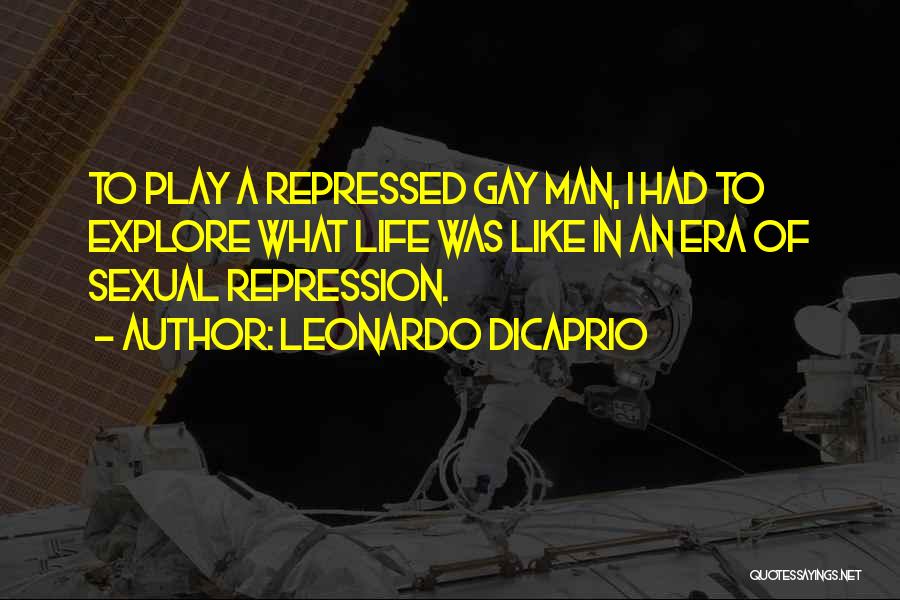 Leonardo DiCaprio Quotes: To Play A Repressed Gay Man, I Had To Explore What Life Was Like In An Era Of Sexual Repression.