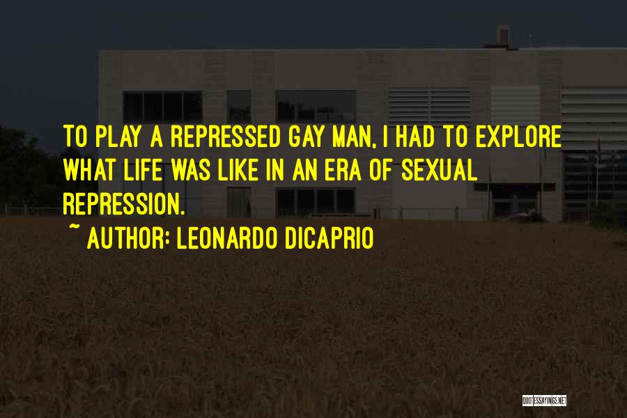 Leonardo DiCaprio Quotes: To Play A Repressed Gay Man, I Had To Explore What Life Was Like In An Era Of Sexual Repression.