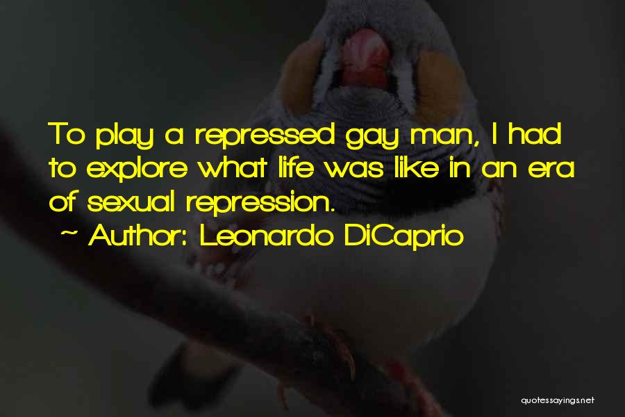 Leonardo DiCaprio Quotes: To Play A Repressed Gay Man, I Had To Explore What Life Was Like In An Era Of Sexual Repression.
