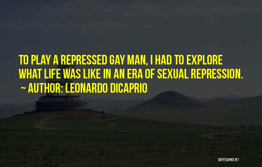 Leonardo DiCaprio Quotes: To Play A Repressed Gay Man, I Had To Explore What Life Was Like In An Era Of Sexual Repression.