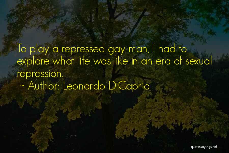 Leonardo DiCaprio Quotes: To Play A Repressed Gay Man, I Had To Explore What Life Was Like In An Era Of Sexual Repression.