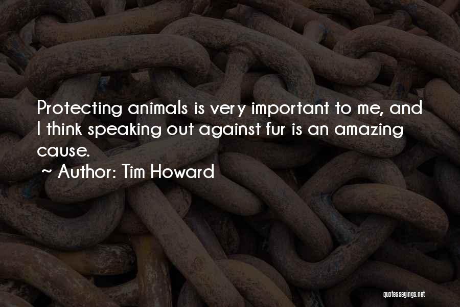 Tim Howard Quotes: Protecting Animals Is Very Important To Me, And I Think Speaking Out Against Fur Is An Amazing Cause.