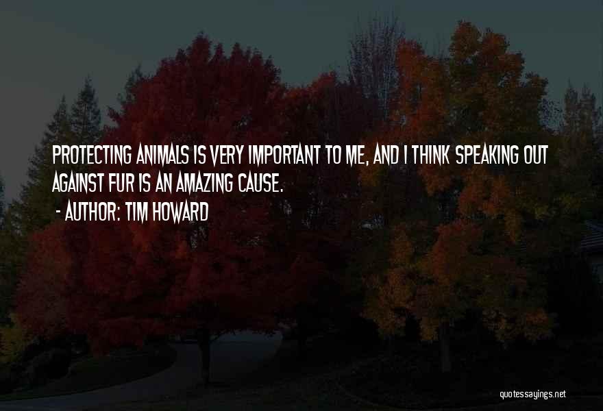 Tim Howard Quotes: Protecting Animals Is Very Important To Me, And I Think Speaking Out Against Fur Is An Amazing Cause.