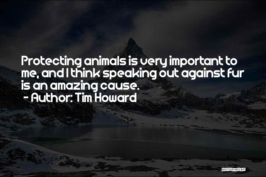 Tim Howard Quotes: Protecting Animals Is Very Important To Me, And I Think Speaking Out Against Fur Is An Amazing Cause.