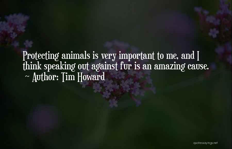 Tim Howard Quotes: Protecting Animals Is Very Important To Me, And I Think Speaking Out Against Fur Is An Amazing Cause.