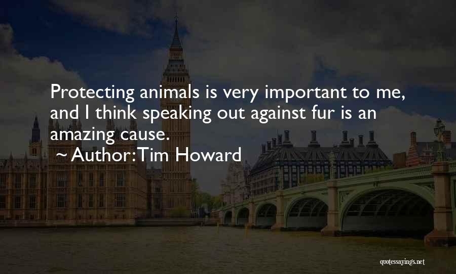 Tim Howard Quotes: Protecting Animals Is Very Important To Me, And I Think Speaking Out Against Fur Is An Amazing Cause.