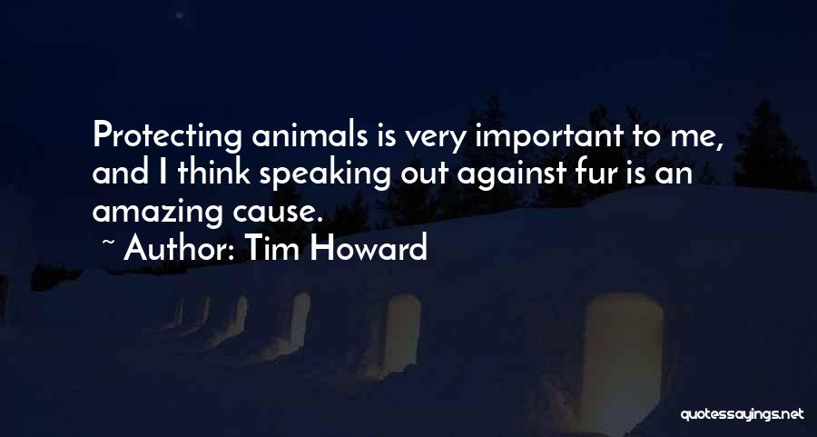 Tim Howard Quotes: Protecting Animals Is Very Important To Me, And I Think Speaking Out Against Fur Is An Amazing Cause.