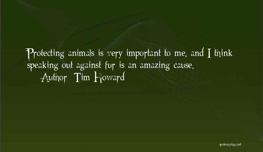 Tim Howard Quotes: Protecting Animals Is Very Important To Me, And I Think Speaking Out Against Fur Is An Amazing Cause.