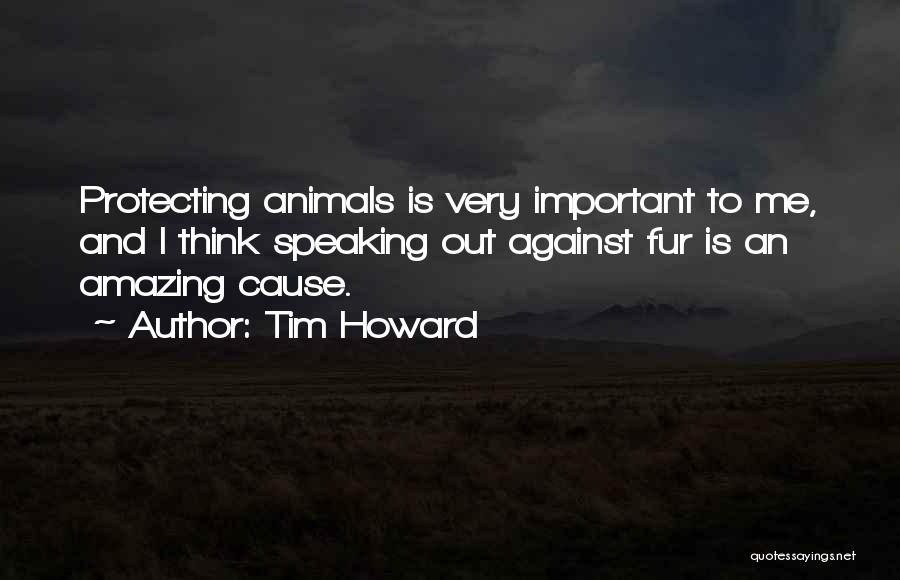 Tim Howard Quotes: Protecting Animals Is Very Important To Me, And I Think Speaking Out Against Fur Is An Amazing Cause.