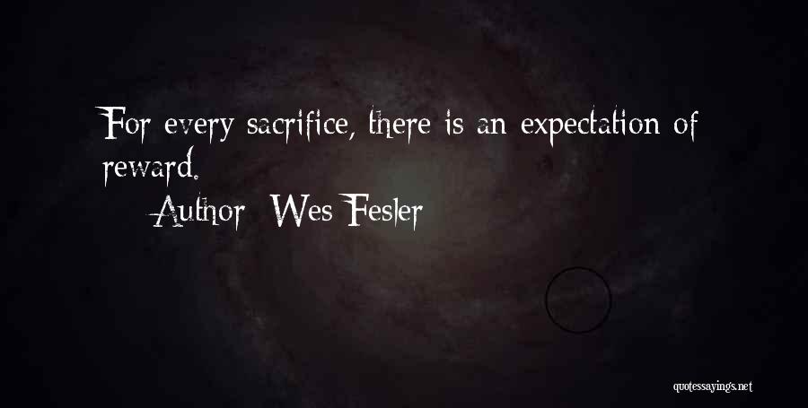 Wes Fesler Quotes: For Every Sacrifice, There Is An Expectation Of Reward.