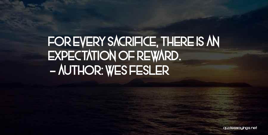 Wes Fesler Quotes: For Every Sacrifice, There Is An Expectation Of Reward.
