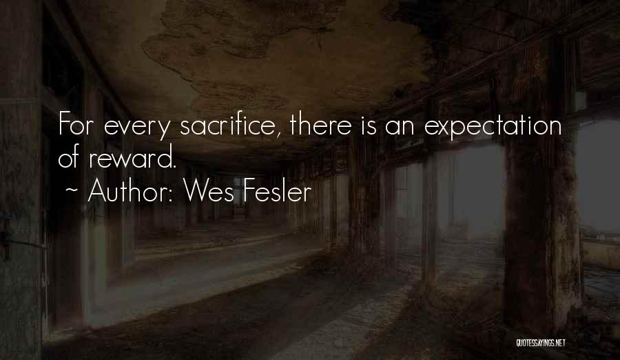 Wes Fesler Quotes: For Every Sacrifice, There Is An Expectation Of Reward.