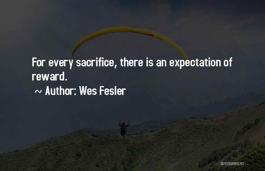 Wes Fesler Quotes: For Every Sacrifice, There Is An Expectation Of Reward.