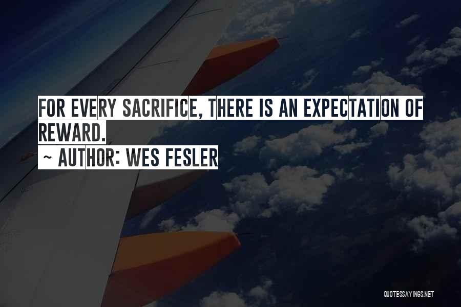 Wes Fesler Quotes: For Every Sacrifice, There Is An Expectation Of Reward.